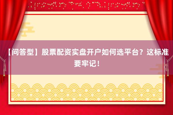 【问答型】股票配资实盘开户如何选平台？这标准要牢记！