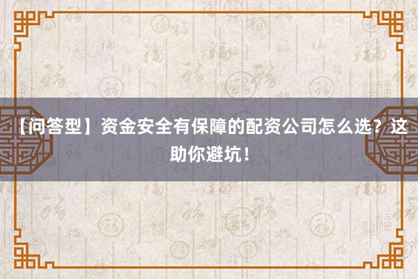【问答型】资金安全有保障的配资公司怎么选?这助你避坑!