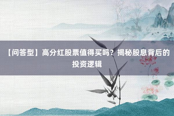 【问答型】高分红股票值得买吗？揭秘股息背后的投资逻辑