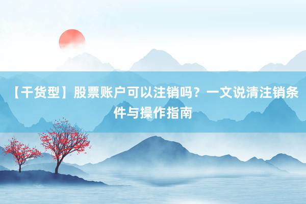 【干货型】股票账户可以注销吗?一文说清注销条件与操作指南