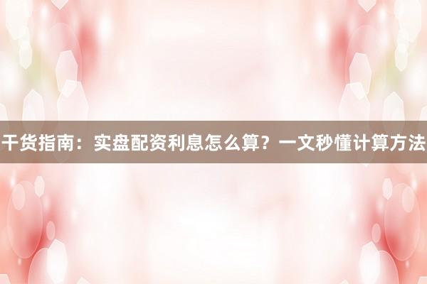 干货指南:实盘配资利息怎么算?一文秒懂计算方法
