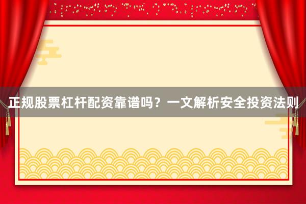 正规股票杠杆配资靠谱吗？一文解析安全投资法则