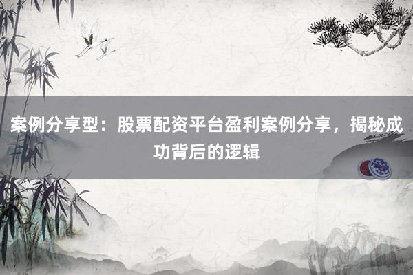 案例分享型：股票配资平台盈利案例分享，揭秘成功背后的逻辑