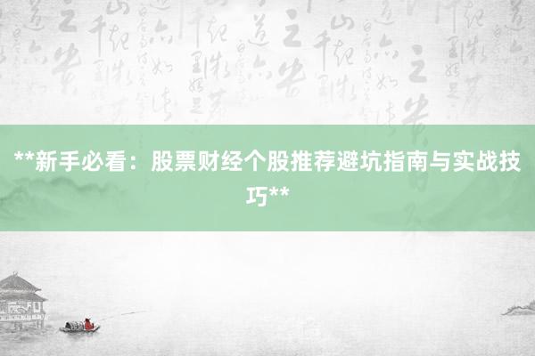 **新手必看：股票财经个股推荐避坑指南与实战技巧**