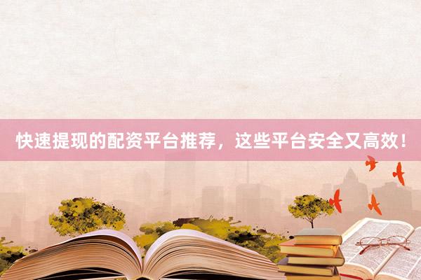 快速提现的配资平台推荐，这些平台安全又高效！