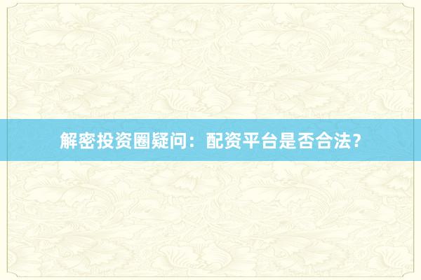 解密投资圈疑问：配资平台是否合法？