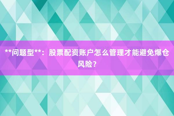 **问题型**：股票配资账户怎么管理才能避免爆仓风险？