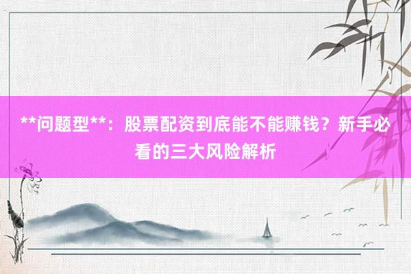 **问题型**：股票配资到底能不能赚钱？新手必看的三大风险解析