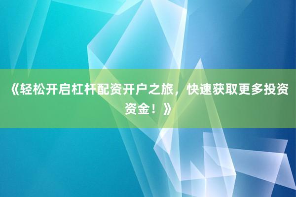 《轻松开启杠杆配资开户之旅，快速获取更多投资资金！》