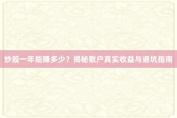 炒股一年能赚多少？揭秘散户真实收益与避坑指南