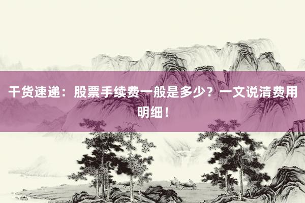 干货速递：股票手续费一般是多少？一文说清费用明细！