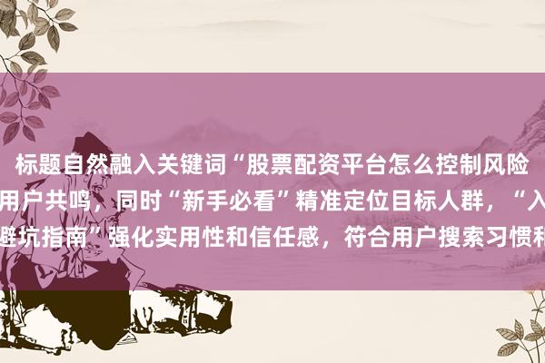 标题自然融入关键词“股票配资平台怎么控制风险”，以疑问句形式引发用户共鸣，同时“新手必看”精准定位目标人群，“入门避坑指南”强化实用性和信任感，符合用户搜索习惯和平台推荐逻辑，点击率更高。