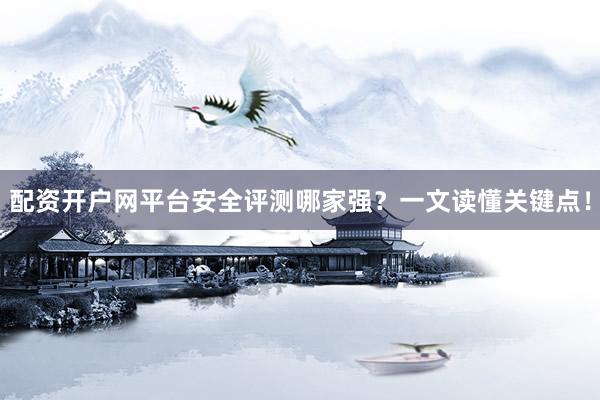 配资开户网平台安全评测哪家强？一文读懂关键点！