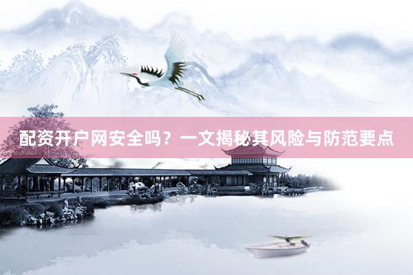 配资开户网安全吗?一文揭秘其风险与防范要点