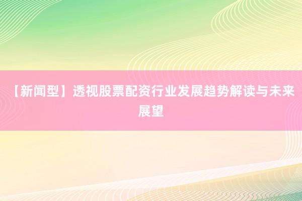 【新闻型】透视股票配资行业发展趋势解读与未来展望