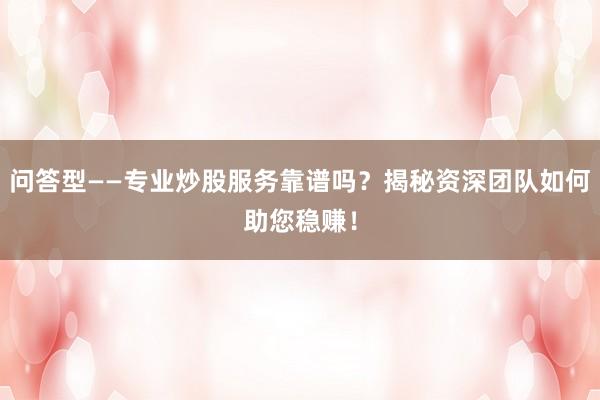 问答型——专业炒股服务靠谱吗？揭秘资深团队如何助您稳赚！