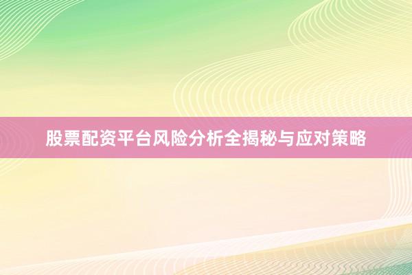 股票配资平台风险分析全揭秘与应对策略