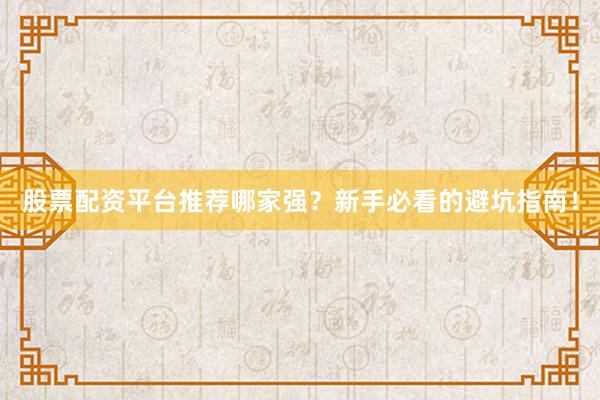 股票配资平台推荐哪家强？新手必看的避坑指南！