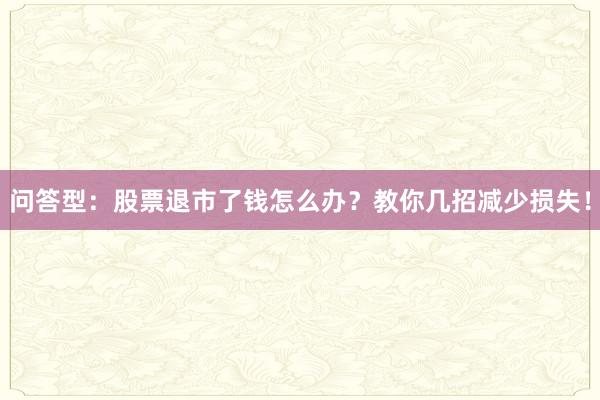 问答型：股票退市了钱怎么办？教你几招减少损失！