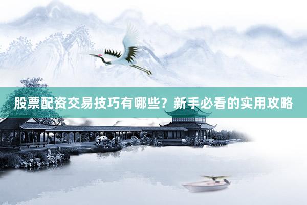 股票配资交易技巧有哪些？新手必看的实用攻略