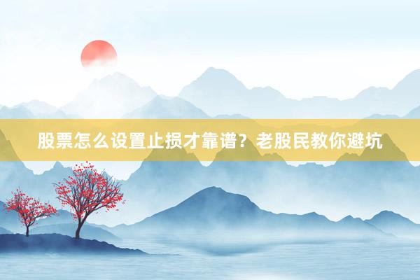 股票怎么设置止损才靠谱？老股民教你避坑