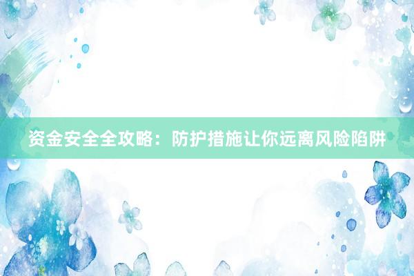 资金安全全攻略：防护措施让你远离风险陷阱