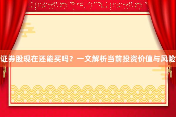 证券股现在还能买吗？一文解析当前投资价值与风险