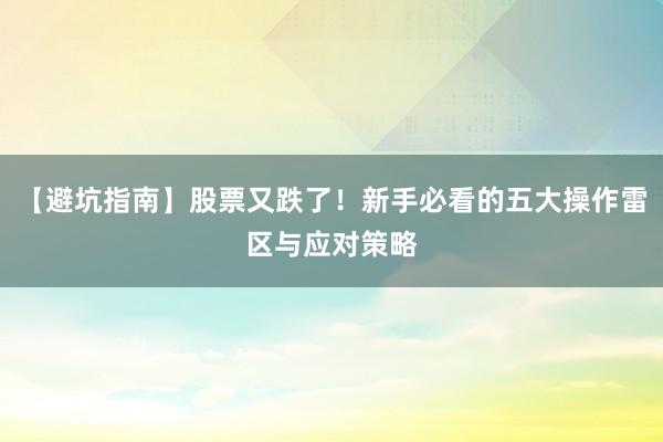 【避坑指南】股票又跌了！新手必看的五大操作雷区与应对策略