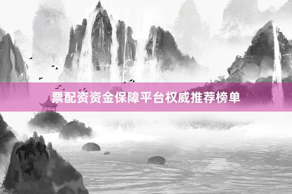 票配资资金保障平台权威推荐榜单