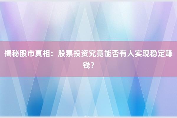 揭秘股市真相:股票投资究竟能否有人实现稳定赚钱?