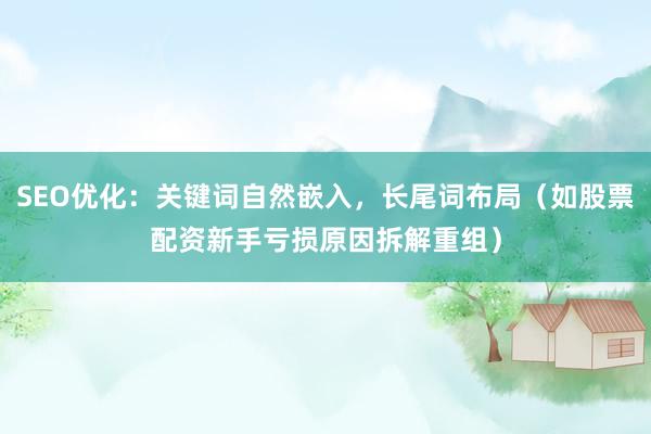 SEO优化：关键词自然嵌入，长尾词布局（如股票配资新手亏损原因拆解重组）