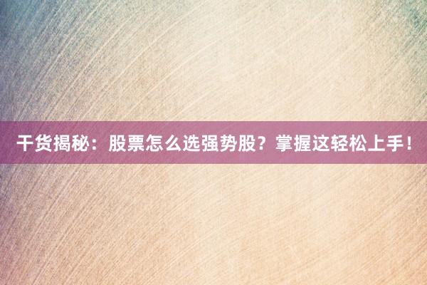 干货揭秘：股票怎么选强势股？掌握这轻松上手！