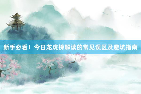 新手必看！今日龙虎榜解读的常见误区及避坑指南