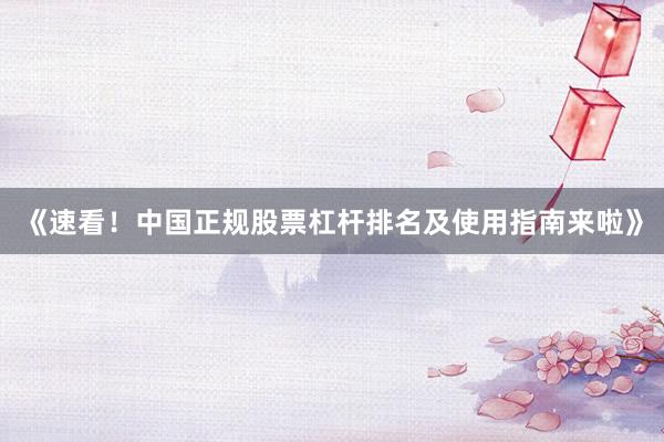 《速看！中国正规股票杠杆排名及使用指南来啦》
