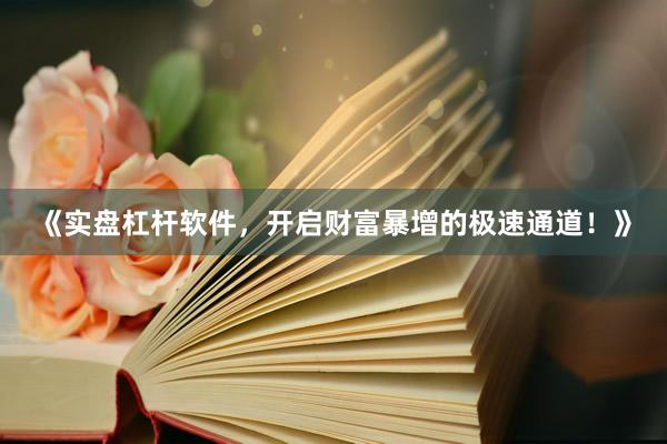 《实盘杠杆软件，开启财富暴增的极速通道！》