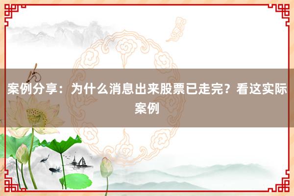 案例分享：为什么消息出来股票已走完？看这实际案例
