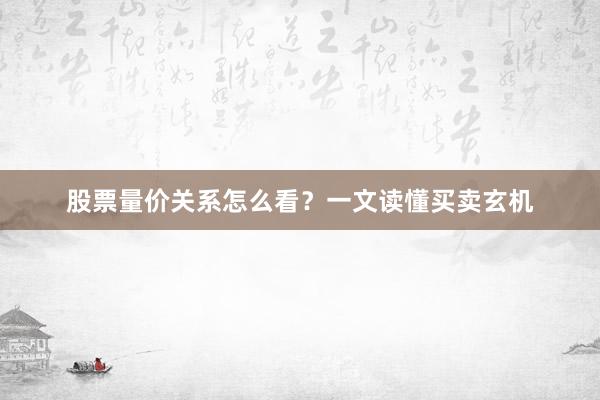 股票量价关系怎么看?一文读懂买卖玄机