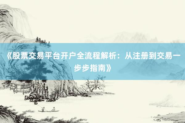 《股票交易平台开户全流程解析:从注册到交易一步步指南》