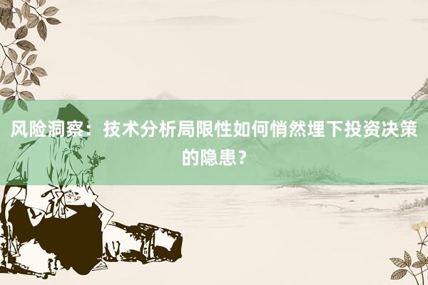 风险洞察:技术分析局限性如何悄然埋下投资决策的隐患?