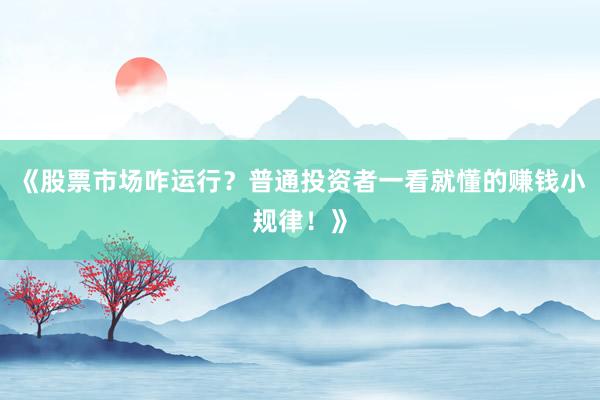 《股票市场咋运行？普通投资者一看就懂的赚钱小规律！》