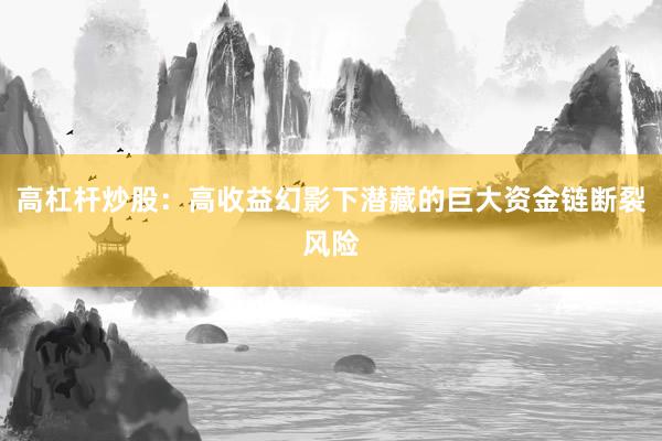 高杠杆炒股：高收益幻影下潜藏的巨大资金链断裂风险