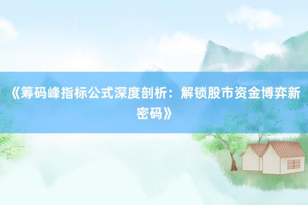 《筹码峰指标公式深度剖析：解锁股市资金博弈新密码》