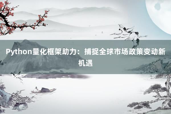 Python量化框架助力：捕捉全球市场政策变动新机遇