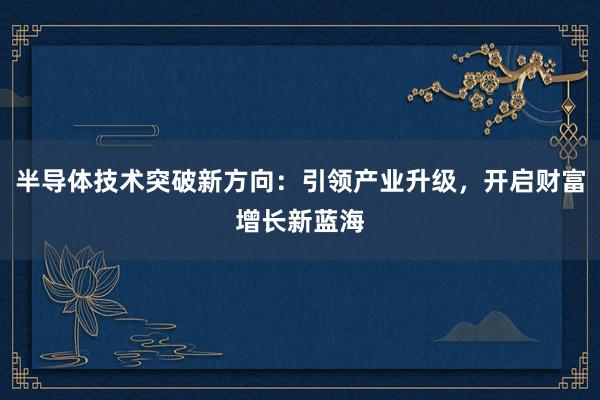 半导体技术突破新方向：引领产业升级，开启财富增长新蓝海