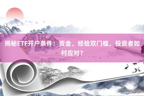 揭秘ETF开户条件：资金、经验双门槛，投资者如何应对？