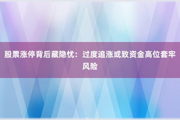 股票涨停背后藏隐忧：过度追涨或致资金高位套牢风险