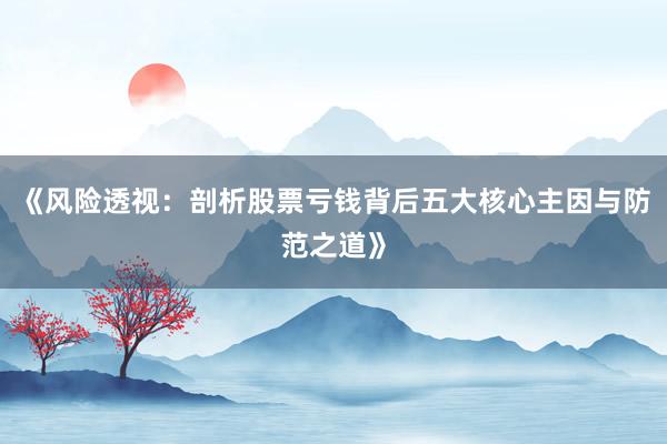 《风险透视：剖析股票亏钱背后五大核心主因与防范之道》