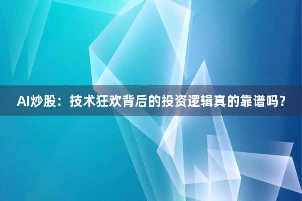 AI炒股：技术狂欢背后的投资逻辑真的靠谱吗？