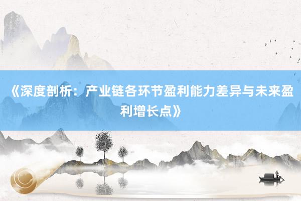《深度剖析:产业链各环节盈利能力差异与未来盈利增长点》