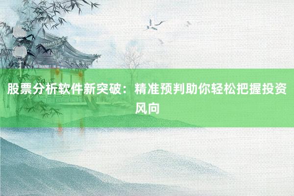 股票分析软件新突破：精准预判助你轻松把握投资风向